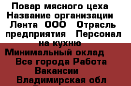 Повар мясного цеха › Название организации ­ Лента, ООО › Отрасль предприятия ­ Персонал на кухню › Минимальный оклад ­ 1 - Все города Работа » Вакансии   . Владимирская обл.,Радужный г.